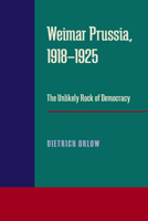 Weimar Prussia, 1918-1925: The Unlikely Rock of Democracy 0822984962 Book Cover