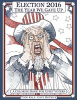 Election 2016 The Year We Gave Up: A Coloring Book For Upset Voters 0996503323 Book Cover