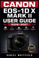 CANON EOS-1D X MARK II USER GUIDE 2026–2027: Master Every Setting, Mode, and Feature The Complete Reference for Sports, Wildlife, and Professional Photography B0HB5KDN1G Book Cover