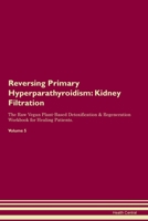 Reversing Primary Hyperparathyroidism: Kidney Filtration The Raw Vegan Plant-Based Detoxification & Regeneration Workbook for Healing Patients. Volume 139586330X Book Cover