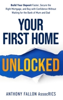 Your First Home Unlocked: Build Your Deposit Faster, Secure the Right Mortgage, and Buy with Confidence Without Waiting for the Bank of Mum and Dad 1918189129 Book Cover