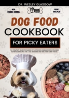 DOG FOOD COOKBOOK FOR PICKY EATERS: The Complete Guide to Canine Vet-Approved Homemade Delicious and Nutritious Recipes for a Tail Wagging and Healthier Furry Friend. B0CVFN9HLH Book Cover