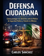 DEFENSA CUIDADANA: Cómo proteger tus derechos ante la Policía de Seguridad Pública y Tránsito en México. B0GMH1CPKH Book Cover