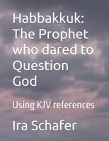Habbakkuk: The Prophet who dared to Question God: Using KJV references B0H8FLBYCZ Book Cover