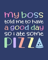 My Boss Told Me to Have a Good Day So I Ate Some Pizza: Pizza Gift for People Who Love Pizza - Funny Saying with Multicolor Cover Design - Blank Lined Journal or Notebook 1698998015 Book Cover