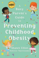 A Busy Parent's Guide to Preventing Childhood Obesity: Easy tips to help your child have a healthy weight for life 1778283330 Book Cover