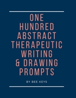 100 Abstract Therapeutic Writing and Drawing Prompts: Journal Diary Notebook Sketchbook with prompts to encourage deeply creative writing and sketching 1677773146 Book Cover