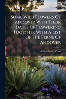 Some Wild Flowers Of Andover With Their Dates Of Flowering Together With A List Of The Ferns Of Andover 1179310004 Book Cover