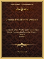 Compendio Delle Vite Depittori: Scultori E D'Altri Artefici Le Di Cui Famose Opere Formano Las Prescrita Celebre Galleria (1767) 1165374382 Book Cover