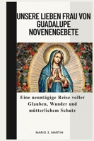 UNSERE LIEBEN FRAU VON GUADALUPE NOVENENGEBETE: Eine neuntägige Reise voller Glauben, Wunder und mütterlichem Schutz (German Edition) B0G522G5TR Book Cover