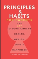 Principles & Habits: The Key to Your Family's Health, Wealth, Love and Happiness B0CCXL16JT Book Cover