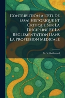 Contribution a l'Etude Essai Historique Et Critique Sur La Discipline Et La Reglementation Dans La Profession Medicale (French Edition) 1025574206 Book Cover