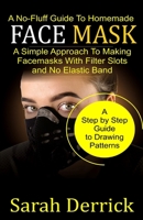 A No-Fluff Guide To Homemade FACE MASKS: A Simple Approach to making facemasks with filter Slots and no elastic band B087LG8RMM Book Cover