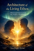Architecture of the Living Ethos: A Relational Framework for Life, Health, and Responsibility 8293854219 Book Cover