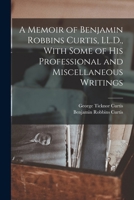 A Memoir of Benjamin Robbins Curtis: With Some of His Professional and Miscellaneous Writings 1016353723 Book Cover