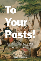 To Your Posts! : Fort Meigs in the War of 1812 Through the Voices of Those Who Fought There 1611865468 Book Cover