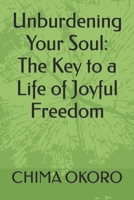 Unburdening Your Soul: The Key to a Life of Joyful Freedom B0BZF7L1ZJ Book Cover
