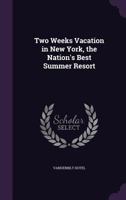 Two Weeks Vacation in New York, the Nation's Best Summer Resort 1359596062 Book Cover