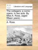 The Cottagers: A Comic Opera. in Two Acts. by Miss A. Ross, (Aged Fifteen Years) 1104486512 Book Cover