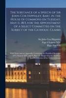 The Substance of a Speech of Sir John Cox Hippisley, Bart. in the House of Commons on Tuesday, May 11, 1813, for the Appointment of a Select Committee ... and an Appendix Containing the Pontifical... 1013680529 Book Cover