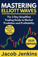 Mastering Elliott Waves: The 2 Day Simplified Trading Guide to Market Prediction and Profitability B0F7L5XHT3 Book Cover