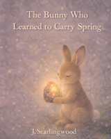 The Bunny Who Learned to Carry Spring (The Heartglow Collection) B0GGXQNFDG Book Cover