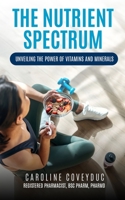 The Nutrient Spectrum: Unveiling the Power of Vitamins and Minerals B0CL3P6K2V Book Cover