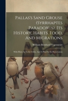 Pallas's Sand Grouse (syrrhaptes Paradoxus), Its History, Habits, Food, And Migrations: With Hints As To Its Utility, And A Plea For Its Preservation 1022284355 Book Cover