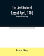 The Architectural Record; April, 1902, Vol. 11: The Works of Ernest Flagg (Classic Reprint) 9354007538 Book Cover