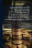 Johann Rudolf de Joseph Meyers Theoretische Einleitung in die praktische Wechsel- und Waarenhandlung. 1271452294 Book Cover