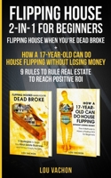 Flipping House 2-In-1 For Beginners: Flipping House When You’re Dead Broke + How a 17-Year-Old Can Do House Flipping Without Losing Money – 9 Rules to Rule Real Estate to Reach Positive ROI B08R4FB78W Book Cover