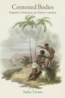 Contested Bodies: Pregnancy, Childrearing, and Slavery in Jamaica 0812224604 Book Cover