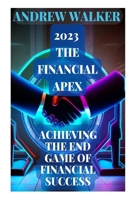 2023 The Financial Apex: Achieving the End Game of Financial Success B0BSJ6HVQ1 Book Cover