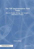 The TWI Implementation Field Guide: How to Create, Manage, and Sustain a Skills-Based Culture 1041122306 Book Cover