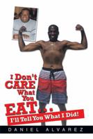 I Don't Care What You Eat: I'll Tell You What I Did! 1483695212 Book Cover