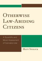 Otherwise Law-Abiding Citizens: A Scientific and Moral Assessment of Cannabis Use 0739127454 Book Cover
