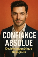 Confiance absolue : deviens magnétique en 21 jours (French Edition) B0F6B5RD1Z Book Cover