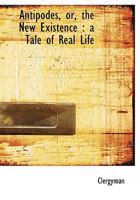 Antipodes or the New Existence: A Tale of Real Life 0526851457 Book Cover