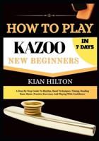 HOW TO PLAY KAZOO IN 7 DAYS FOR NEW BEGINNERS: A Step-by-Step Guide to Mastering the Kazoo with Easy Daily Lessons, Buzzing Techniques, Breathing, ... Exercises, and Performance Confidence B0H7798961 Book Cover