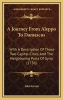 A Journey From Aleppo To Damascus: With A Description Of Those Two Capital Cities, And The Neighboring Parts Of Syria 1104594846 Book Cover