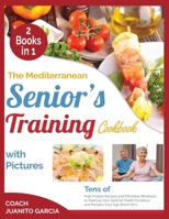 The Mediterranean Senior's Training Cookbook with Pictures [2 in 1]: Tens of High Protein Recipes and Effortless Workouts to Improve Your Optimal Health Condition and Reclaim Your Age Above 50's 1802594388 Book Cover