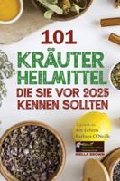 101 Kräuterheilmittel, die Sie vor 2025 kennen sollten Inspiriert von den Lehren Barbara O’Neills: Was die Pharmaindustrie Ihnen nicht mitteilen ... von Barbara O’Neill) (German Edition) 9694292018 Book Cover