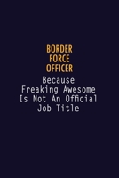 Border force officer Because Freaking Awesome is not An Official Job Title: 6X9 Career Pride Notebook Unlined 120 pages Writing Journal 169103617X Book Cover