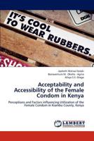 Acceptability and Accessibility of the Female Condom in Kenya: Perceptions and Factors influencing Utilization of the Female Condom in Kiambu County, Kenya 3844309225 Book Cover