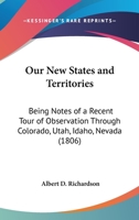 Our New States and Territories, being notes of a recent tour of observation through Colorado, Utah, Idaho, Nevada ... Illustrated, etc. 124133739X Book Cover