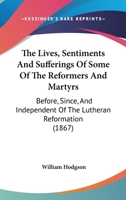 The Lives, Sentiments And Sufferings Of Some Of The Reformers And Martyrs: Before, Since, And Independent Of The Lutheran Reformation 1354517660 Book Cover