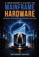 A Beginner's Guide to Mainframe Hardware - Mastering the Backbone of Enterprise Computing - Book 1 9376310837 Book Cover