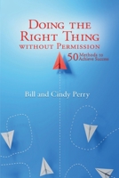 Doing the Right Thing Without Permission: 50 Methods To Achieve Success 1966382189 Book Cover