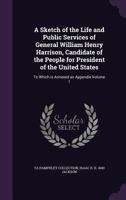 A Sketch of the Life and Public Services of General William Henry Harrison, Candidate of the People for President of the United States: To Which Is Annexed an Appendix Volume 1 1359249435 Book Cover