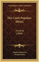 Dei Canti Popolari Illirici: Discorso Detto Da Adamo Mickievicz Nel Collegio Di Francia a Parigi (Classic Reprint) 1167604946 Book Cover